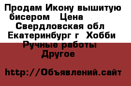 Продам Икону вышитую бисером › Цена ­ 2 300 - Свердловская обл., Екатеринбург г. Хобби. Ручные работы » Другое   